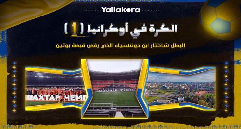 الكرة في أوكرانيا (1).. البطل شاختار ابن دونيتسك الذي رفض قبضة بوتين